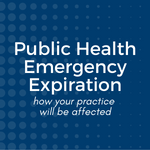 How the Public Health Emergency (PHE) expiration will affect your practice